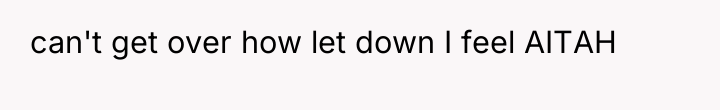 can't get over how let down I feel AITAH