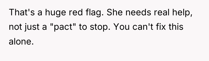 That's a huge red flag. She needs real help, not...