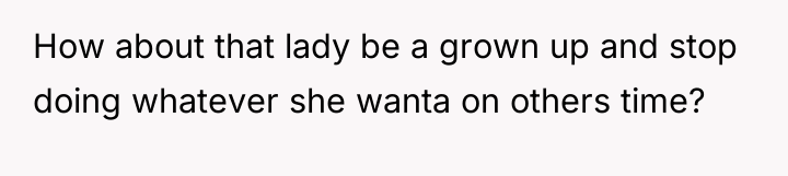 How about that lady be a grown up and stop...