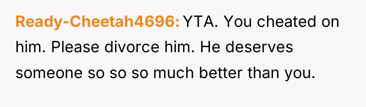 Ready-Cheetah4696 YTA. You cheated on him. Please divorce him. He...