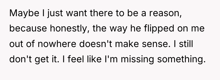 Maybe I just want there to be a reason, because...