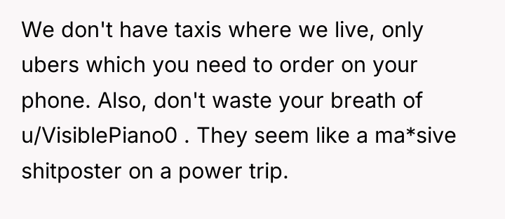We don't have taxis where we live, only ubers which...