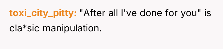 toxi_city_pitty "After all I've done for you" is cla*sic manipulation.