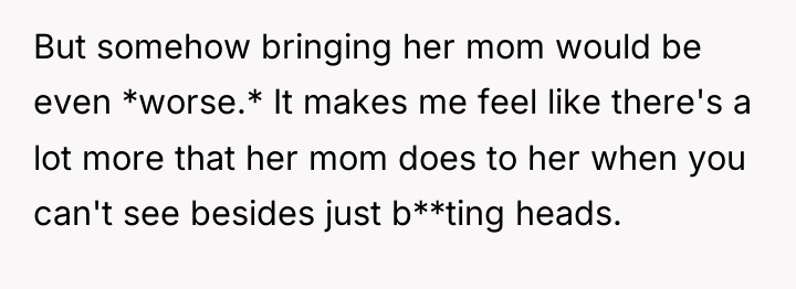 But somehow bringing her mom would be even *worse.* It...