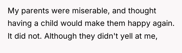 My parents were miserable, and thought having a child would...