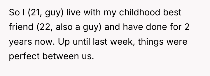 So I (21, guy) live with my childhood best friend...