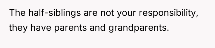 The half-siblings are not your responsibility, they have parents and...