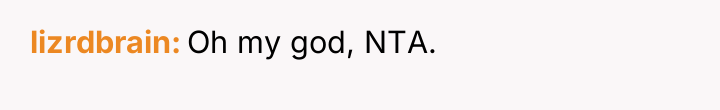 lizrdbrain Oh my god, NTA.
