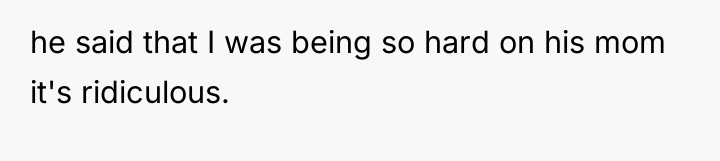 he said that I was being so hard on his...