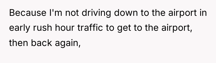 Because I'm not driving down to the airport in early...