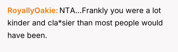 RoyallyOakie NTA...Frankly you were a lot kinder and cla*sier than...
