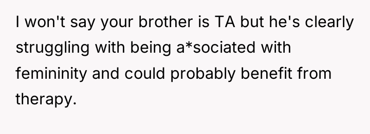 I won't say your brother is TA but he's clearly...