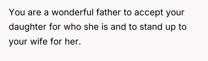 You are a wonderful father to accept your daughter for...
