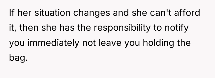 If her situation changes and she can't afford it, then...