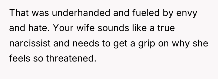 That was underhanded and fueled by envy and hate. Your...