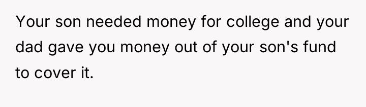 Your son needed money for college and your dad gave...