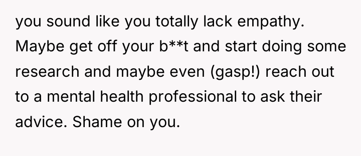 you sound like you totally lack empathy. Maybe get off...