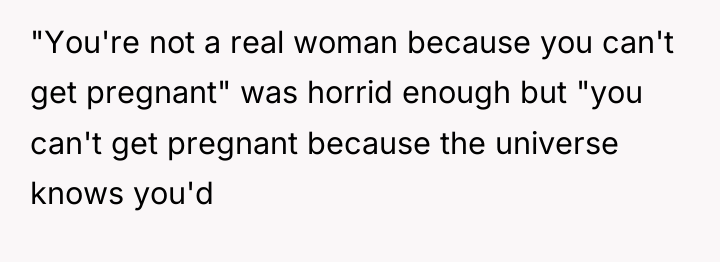 "You're not a real woman because you can't get pregnant"...