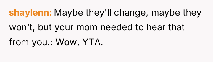 shaylenn Maybe they'll change, maybe they won't, but your mom...