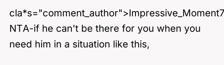 cla*s="comment_author">Impressive_Moment786: NTA-if he can't be there for you when you...