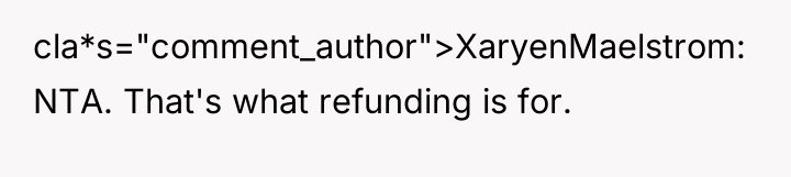 cla*s="comment_author">XaryenMaelstrom: NTA. That's what refunding is for.
