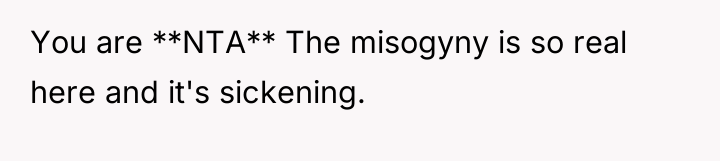 You are **NTA** The misogyny is so real here and...