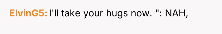 ElvinG5 I'll take your hugs now. ": NAH,
