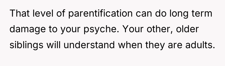 That level of parentification can do long term damage to...