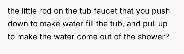 the little rod on the tub faucet that you push...