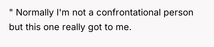 " Normally I'm not a confrontational person but this one...