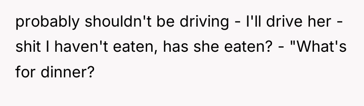 probably shouldn't be driving - I'll drive her - shit...