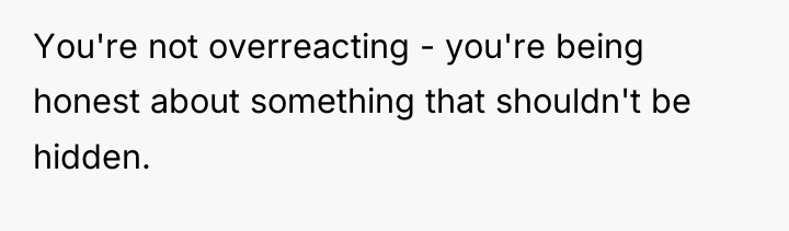 You're not overreacting - you're being honest about something that...
