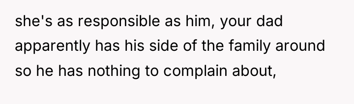 she's as responsible as him, your dad apparently has his...