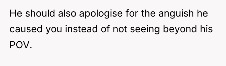 He should also apologise for the anguish he caused you...