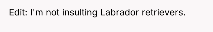 Edit: I'm not insulting Labrador retrievers.