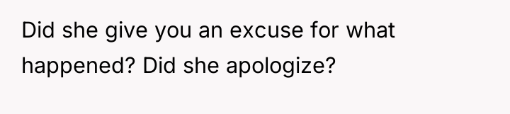 Did she give you an excuse for what happened? Did...
