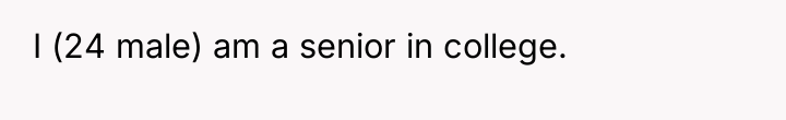 I (24 male) am a senior in college.
