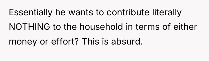Essentially he wants to contribute literally NOTHING to the household...
