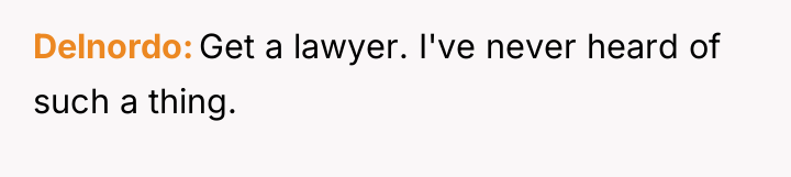 Delnordo Get a lawyer. I've never heard of such a...