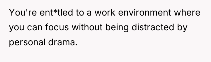 You're ent*tled to a work environment where you can focus...