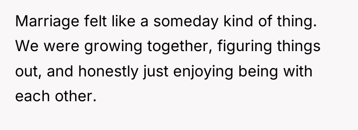 Marriage felt like a someday kind of thing. We were...