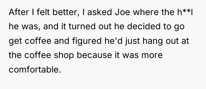 After I felt better, I asked Joe where the h**l...