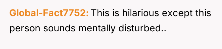 Global-Fact7752 This is hilarious except this person sounds mentally disturbed..