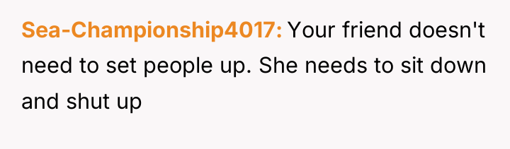 Sea-Championship4017 Your friend doesn't need to set people up. She...