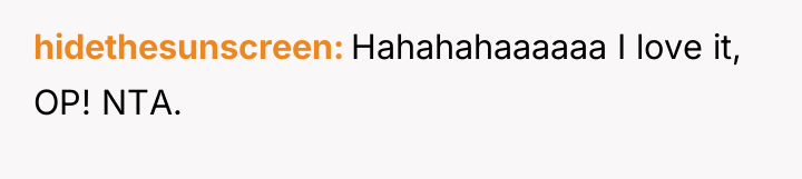hidethesunscreen Hahahahaaaaaa I love it, OP! NTA.