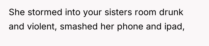 She stormed into your sisters room drunk and violent, smashed...