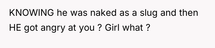 KNOWING he was naked as a slug and then HE...