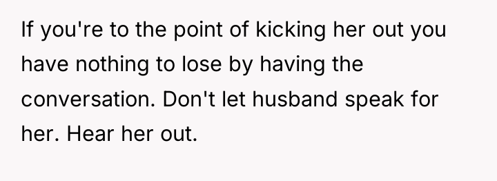 If you're to the point of kicking her out you...