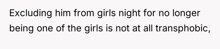 Excluding him from girls night for no longer being one...