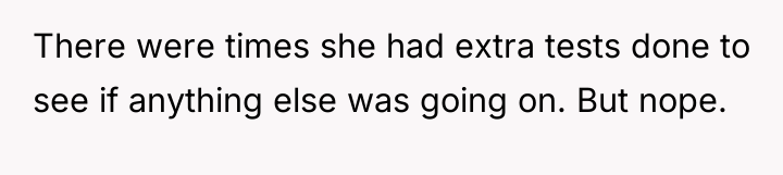 There were times she had extra tests done to see...